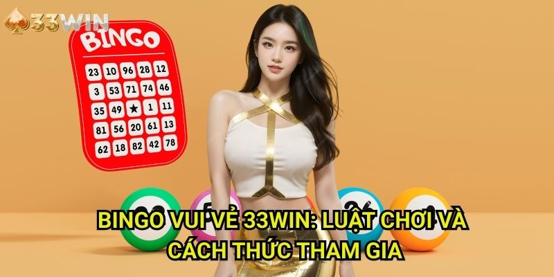 Bingo Vui Vẻ 33WIN: Luật Chơi Và Cách Thức Tham Gia