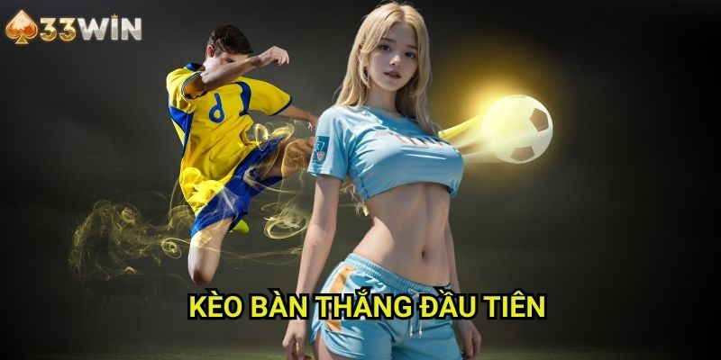 Kèo bàn thắng đầu tiên 33WIN - Chiến Thuật Dự Đoán Thời Điểm Mở Tỷ Số Chính Xác